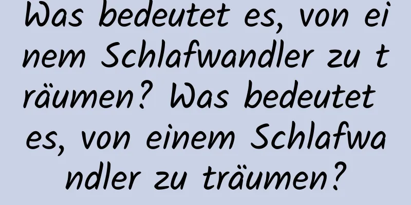 Was bedeutet es, von einem Schlafwandler zu träumen? Was bedeutet es, von einem Schlafwandler zu träumen?