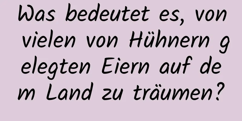 Was bedeutet es, von vielen von Hühnern gelegten Eiern auf dem Land zu träumen?