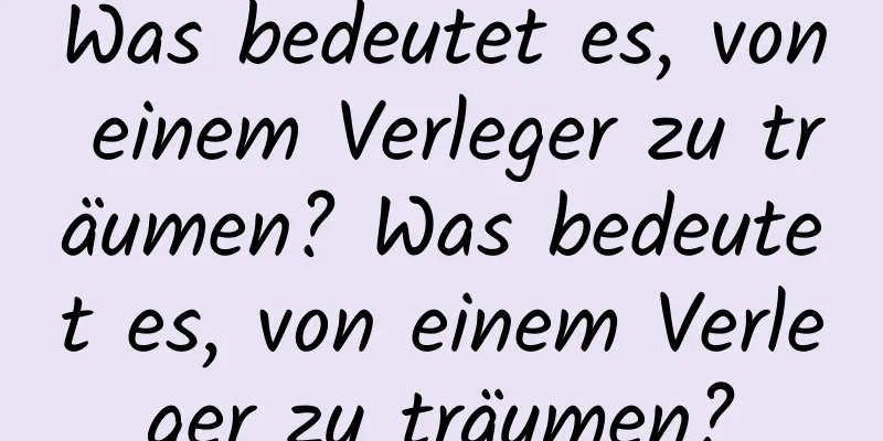 Was bedeutet es, von einem Verleger zu träumen? Was bedeutet es, von einem Verleger zu träumen?