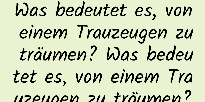 Was bedeutet es, von einem Trauzeugen zu träumen? Was bedeutet es, von einem Trauzeugen zu träumen?