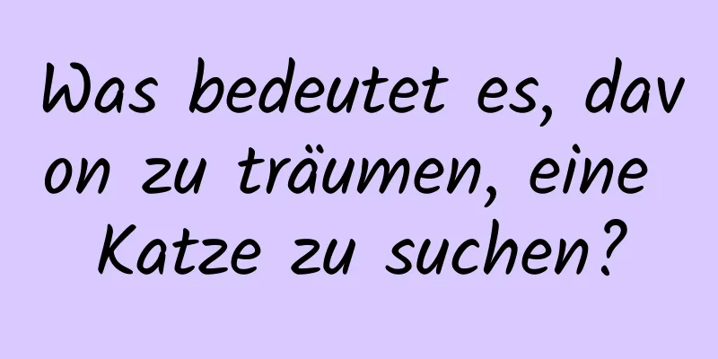 Was bedeutet es, davon zu träumen, eine Katze zu suchen?