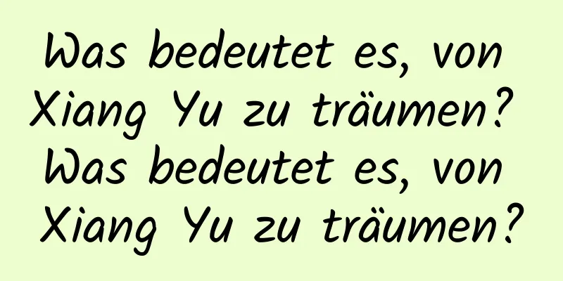 Was bedeutet es, von Xiang Yu zu träumen? Was bedeutet es, von Xiang Yu zu träumen?