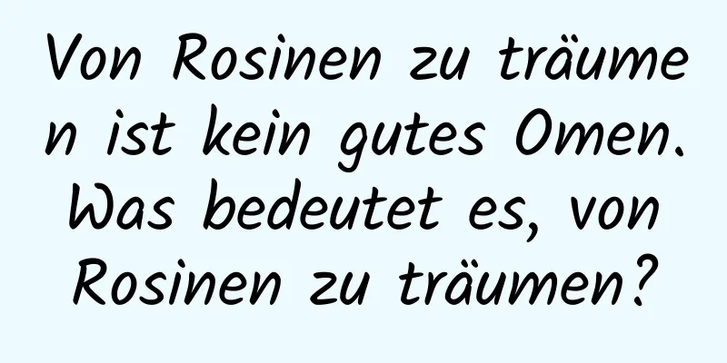 Von Rosinen zu träumen ist kein gutes Omen. Was bedeutet es, von Rosinen zu träumen?