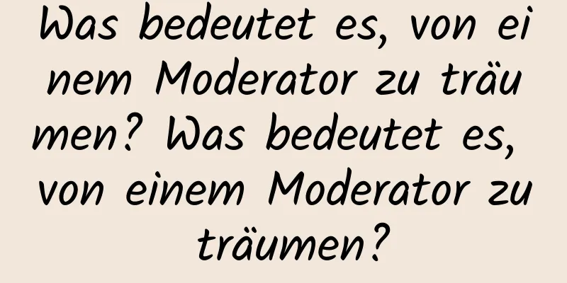 Was bedeutet es, von einem Moderator zu träumen? Was bedeutet es, von einem Moderator zu träumen?