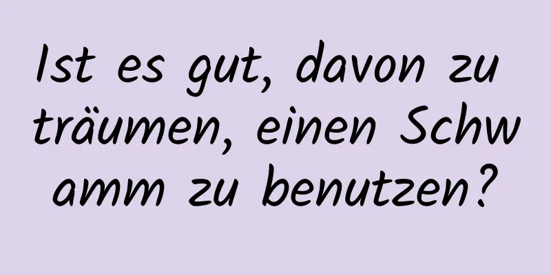 Ist es gut, davon zu träumen, einen Schwamm zu benutzen?