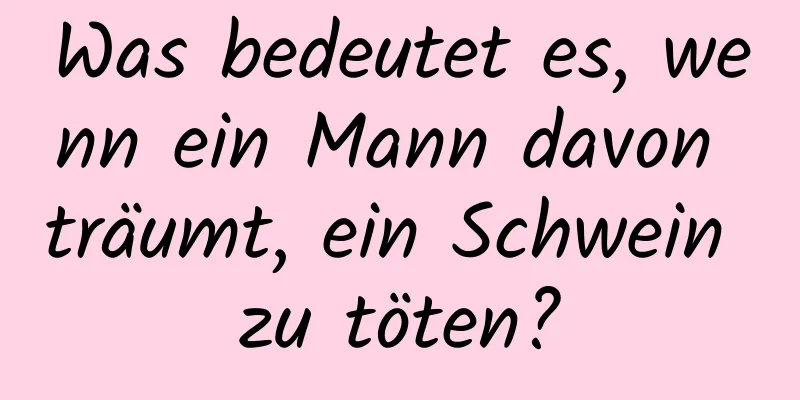 Was bedeutet es, wenn ein Mann davon träumt, ein Schwein zu töten?