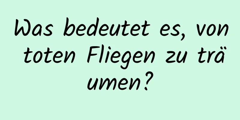 Was bedeutet es, von toten Fliegen zu träumen?