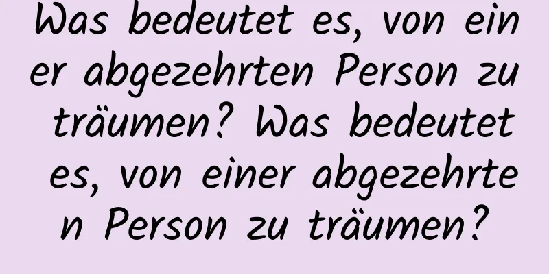 Was bedeutet es, von einer abgezehrten Person zu träumen? Was bedeutet es, von einer abgezehrten Person zu träumen?