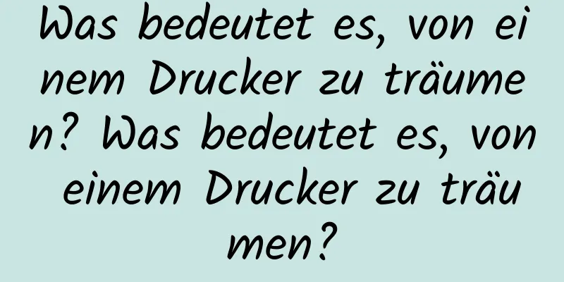 Was bedeutet es, von einem Drucker zu träumen? Was bedeutet es, von einem Drucker zu träumen?