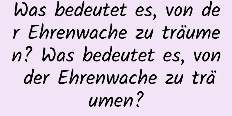 Was bedeutet es, von der Ehrenwache zu träumen? Was bedeutet es, von der Ehrenwache zu träumen?