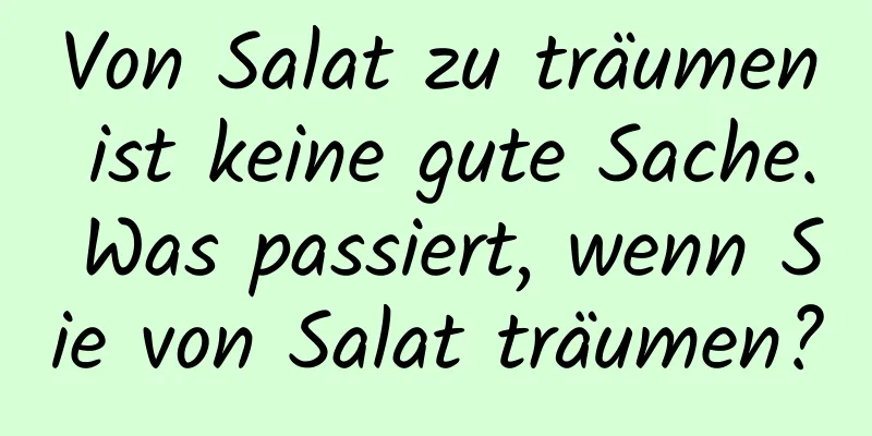 Von Salat zu träumen ist keine gute Sache. Was passiert, wenn Sie von Salat träumen?