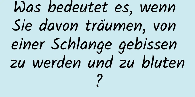 Was bedeutet es, wenn Sie davon träumen, von einer Schlange gebissen zu werden und zu bluten?