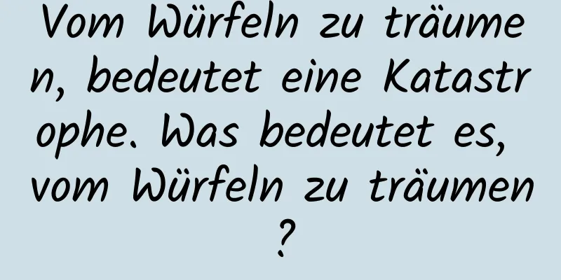 Vom Würfeln zu träumen, bedeutet eine Katastrophe. Was bedeutet es, vom Würfeln zu träumen?