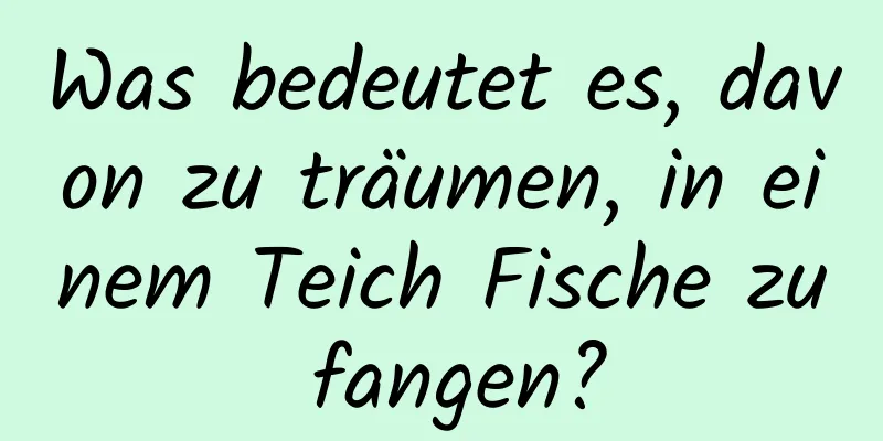 Was bedeutet es, davon zu träumen, in einem Teich Fische zu fangen?