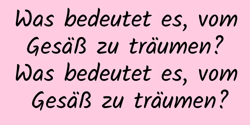 Was bedeutet es, vom Gesäß zu träumen? Was bedeutet es, vom Gesäß zu träumen?