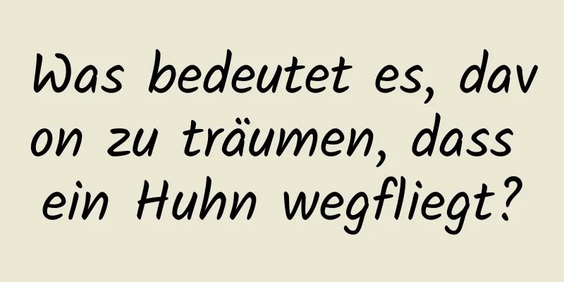 Was bedeutet es, davon zu träumen, dass ein Huhn wegfliegt?