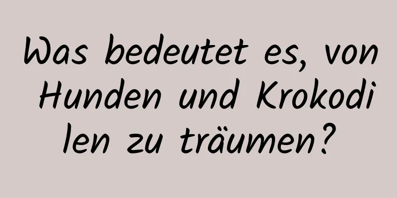 Was bedeutet es, von Hunden und Krokodilen zu träumen?