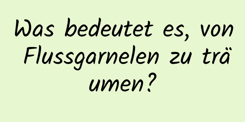 Was bedeutet es, von Flussgarnelen zu träumen?