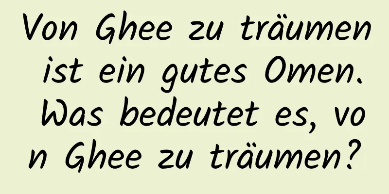 Von Ghee zu träumen ist ein gutes Omen. Was bedeutet es, von Ghee zu träumen?