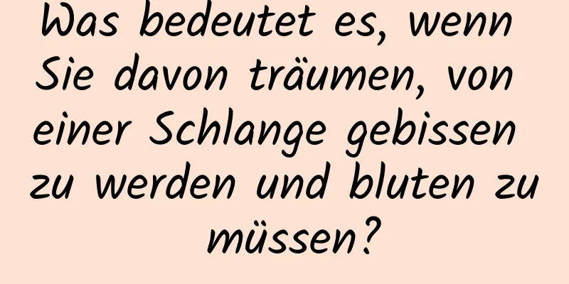 Was bedeutet es, wenn Sie davon träumen, von einer Schlange gebissen zu werden und bluten zu müssen?