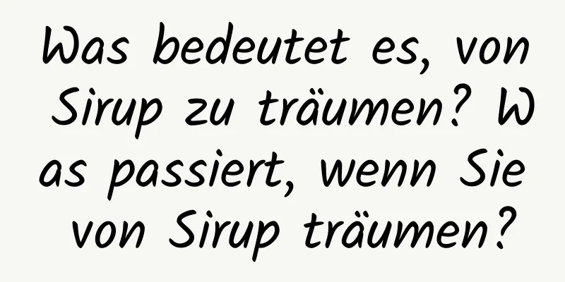 Was bedeutet es, von Sirup zu träumen? Was passiert, wenn Sie von Sirup träumen?