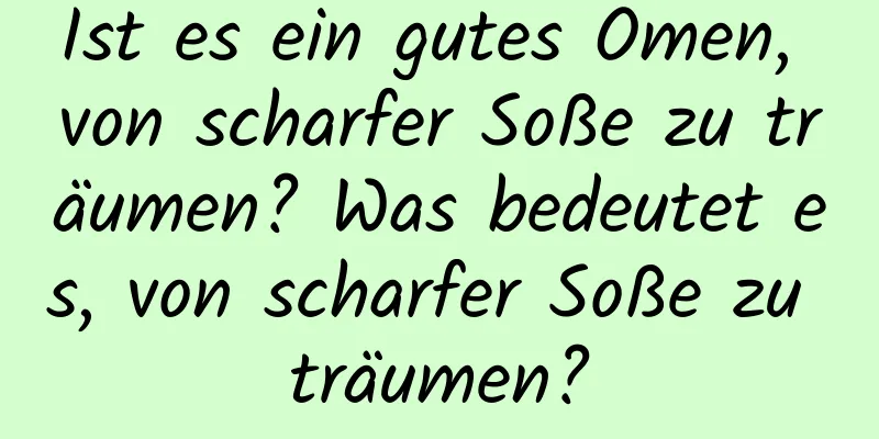 Ist es ein gutes Omen, von scharfer Soße zu träumen? Was bedeutet es, von scharfer Soße zu träumen?