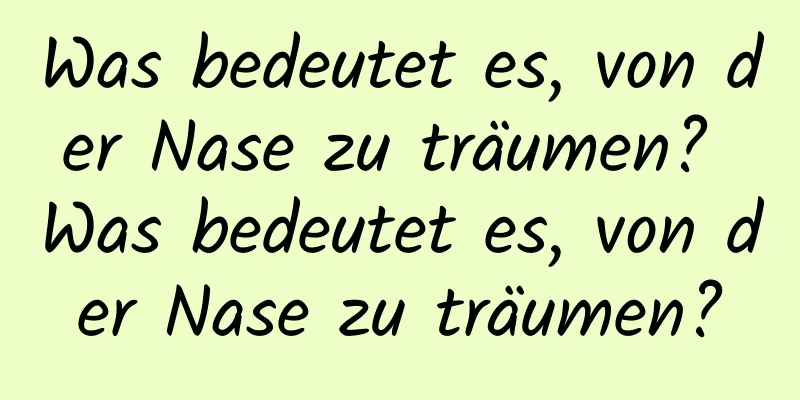 Was bedeutet es, von der Nase zu träumen? Was bedeutet es, von der Nase zu träumen?