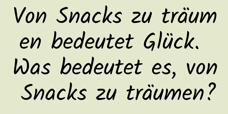 Von Snacks zu träumen bedeutet Glück. Was bedeutet es, von Snacks zu träumen?