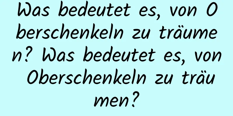 Was bedeutet es, von Oberschenkeln zu träumen? Was bedeutet es, von Oberschenkeln zu träumen?