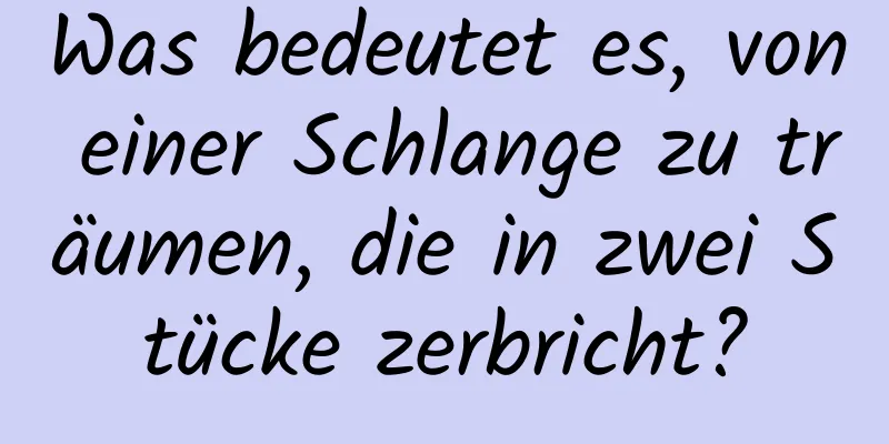 Was bedeutet es, von einer Schlange zu träumen, die in zwei Stücke zerbricht?