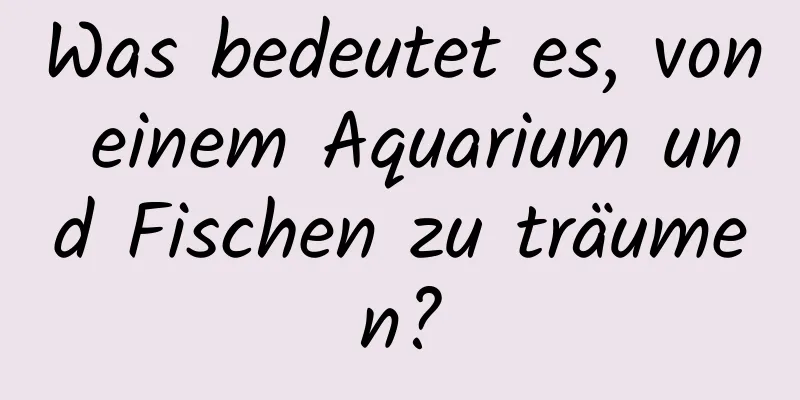 Was bedeutet es, von einem Aquarium und Fischen zu träumen?