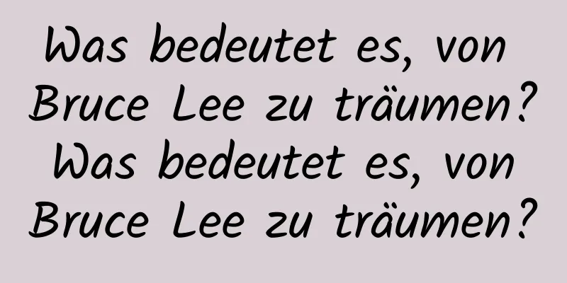 Was bedeutet es, von Bruce Lee zu träumen? Was bedeutet es, von Bruce Lee zu träumen?