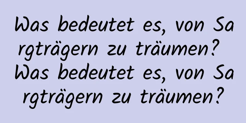 Was bedeutet es, von Sargträgern zu träumen? Was bedeutet es, von Sargträgern zu träumen?