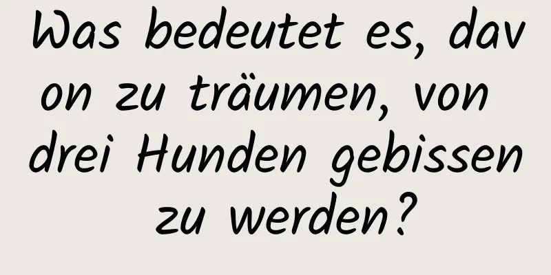 Was bedeutet es, davon zu träumen, von drei Hunden gebissen zu werden?