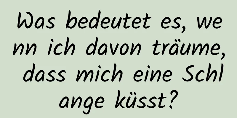 Was bedeutet es, wenn ich davon träume, dass mich eine Schlange küsst?