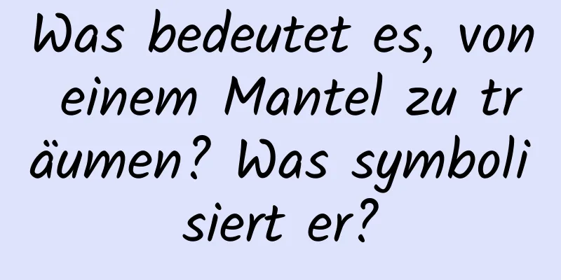 Was bedeutet es, von einem Mantel zu träumen? Was symbolisiert er?