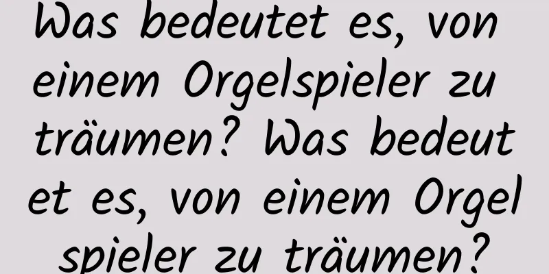 Was bedeutet es, von einem Orgelspieler zu träumen? Was bedeutet es, von einem Orgelspieler zu träumen?