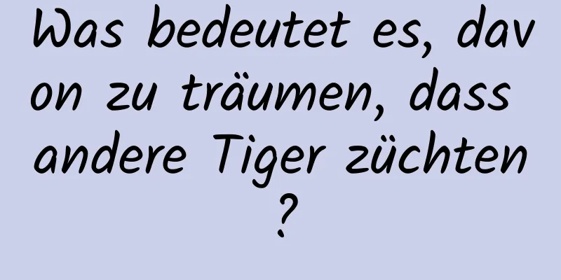 Was bedeutet es, davon zu träumen, dass andere Tiger züchten?