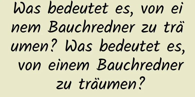 Was bedeutet es, von einem Bauchredner zu träumen? Was bedeutet es, von einem Bauchredner zu träumen?