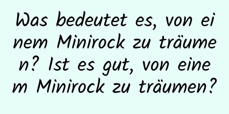 Was bedeutet es, von einem Minirock zu träumen? Ist es gut, von einem Minirock zu träumen?