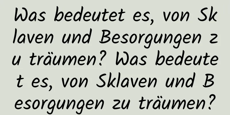 Was bedeutet es, von Sklaven und Besorgungen zu träumen? Was bedeutet es, von Sklaven und Besorgungen zu träumen?