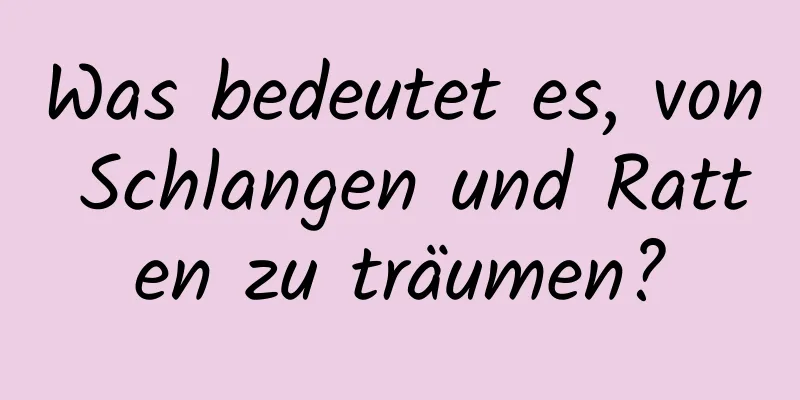 Was bedeutet es, von Schlangen und Ratten zu träumen?