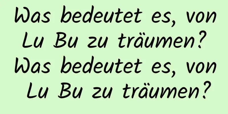 Was bedeutet es, von Lu Bu zu träumen? Was bedeutet es, von Lu Bu zu träumen?