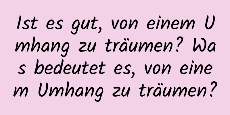 Ist es gut, von einem Umhang zu träumen? Was bedeutet es, von einem Umhang zu träumen?