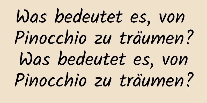 Was bedeutet es, von Pinocchio zu träumen? Was bedeutet es, von Pinocchio zu träumen?