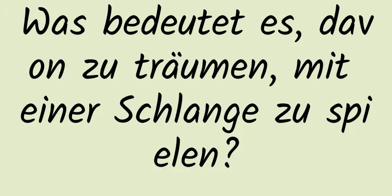 Was bedeutet es, davon zu träumen, mit einer Schlange zu spielen?