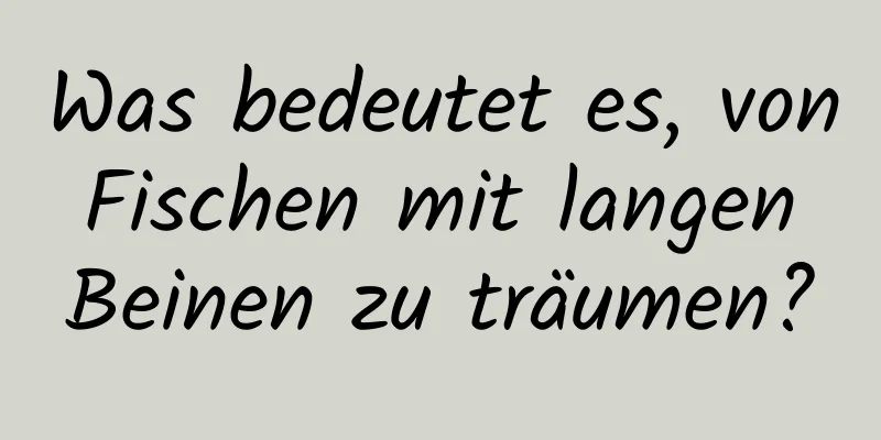 Was bedeutet es, von Fischen mit langen Beinen zu träumen?