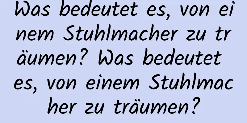 Was bedeutet es, von einem Stuhlmacher zu träumen? Was bedeutet es, von einem Stuhlmacher zu träumen?