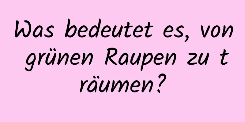 Was bedeutet es, von grünen Raupen zu träumen?