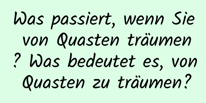 Was passiert, wenn Sie von Quasten träumen? Was bedeutet es, von Quasten zu träumen?